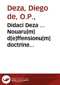 Didaci Deza ... Nouaru[m] d[e]ffensionu[m] doctrine ... Beati Thome de Aquino super primo [-quarto] libro sente[n]tiarum questiones profundissime, ac vtilissime | Biblioteca Virtual Miguel de Cervantes