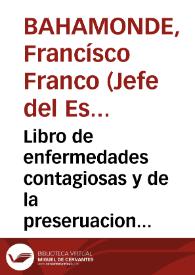 Libro de enfermedades contagiosas y de la preseruacion dellas / compuesto por Francisco Franco medico del serenissimo Rey de Portugal y Cathedratico de prima en el Collegio mayor de Sancta Maria de Iesus y Vniuersidad de Seuilla | Biblioteca Virtual Miguel de Cervantes