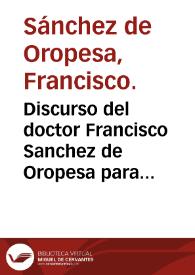 Discurso del doctor Francisco Sanchez de Oropesa para averiguar q[ue] mal de urina sea el q[ue] padece Diego Anriquez Leon su amigo i conpadre : en que incidentemente se tratan las cosas que parecieron dificultosas i de mas consideraciõ cerca de la essencia, causas, señales i cura de todos los males deste genero | Biblioteca Virtual Miguel de Cervantes