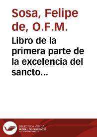 Libro de la primera parte de la excelencia del sancto euangelio : en que se contiene vn breue compendio de los mysterios de la venida de Iesuchristo nuestro Señor al mundo ... / por el muy reuerendo padre Fray Philippe de Sosa ... | Biblioteca Virtual Miguel de Cervantes