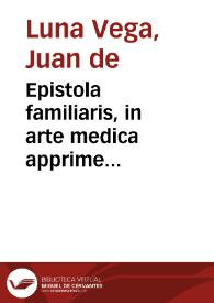 Epistola familiaris, in arte medica apprime necessaria, de venae sectione, in morbi statu / ad clarissimum ... Ioannem de Luna Vega ... | Biblioteca Virtual Miguel de Cervantes