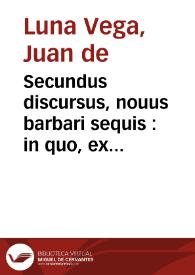 Secundus discursus, nouus barbari sequis : in quo, ex Hippocrate et Galeno recentioribus atq[ue] rationibus probatur ... / auctore D. Ioan[n]e de Luna Vega ... | Biblioteca Virtual Miguel de Cervantes