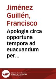 Apologia circa opportuna tempora ad euacuandum per sanguinis missionem in morbis praesertim febrilibus, illam expostulantibus, iuxta Hippocratis & Galeni placita : vbi etiam duo loca apud Galenum difficillima, ad eius mentem explicantur / doctore Francisco Ximeno Guillen ... auctore | Biblioteca Virtual Miguel de Cervantes