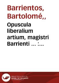 Opuscula liberalium artium, magistri Barrienti ... : De periodorum siue Ambituum distinctionibus ; De periodis ordinandis ; De monetis antiquis, ad castellanas pecunias reductis ; De coloribus & eorum significatis ; De calendis | Biblioteca Virtual Miguel de Cervantes