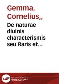 De naturae diuinis characterismis seu Raris et admirandis spectaculis, causis, indiciis, proprietatibus rerum in partibus singulis universi, libri II / Auctore D. Corn. Gemma... | Biblioteca Virtual Miguel de Cervantes