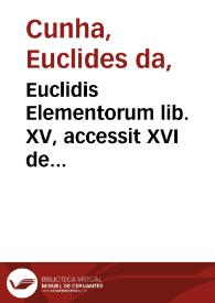 Euclidis Elementorum lib. XV, accessit XVI de solidoru[m] regularium ... : omnes perspocuis demonstrationibus accuratisq schotris illustrati, nunc iterum editi ac nultar [um] renim accessione locupletati / autore Crhistophoro Clamio ... è Societate Iesu | Biblioteca Virtual Miguel de Cervantes