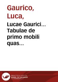 Lucae Gaurici... Tabulae de primo mobili quas directionum vocitant : Cum problematibus facillimis, & diligenter examinatis. Quibus annectitur tractatus iudicandi omnium aphetarum apotelesmata... | Biblioteca Virtual Miguel de Cervantes