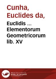 Euclidis ... Elementorum Geometricorum lib. XV / his adiecta sunt phaenomena catoptrica & optica, deinde protheoria Marini & Data. Postremum vero, opusculum de levi & ponderoso, hactenus non visum, eiusdem autoris  | Biblioteca Virtual Miguel de Cervantes