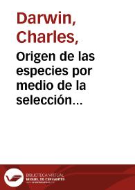 Origen de las especies por medio de la selección natural ó La conservación de las razas favorecidas en la lucha por la existencia / por Charles Darwin ; traducida con autorización del autor de la 6ª y última ed. inglesa por Enrique Godínez | Biblioteca Virtual Miguel de Cervantes