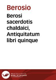 Berosi sacerdotis chaldaici, Antiquitatum libri quinque / cum commentariis Ioannis Annii ... nunc primum in antiquitatum studiosorum commoditatem sub forma Enchiridii excusi & castigati ...  | Biblioteca Virtual Miguel de Cervantes