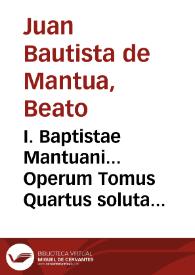 I. Baptistae Mantuani... Operum Tomus Quartus soluta oratione conscriptus, cum indice librorum, qui hoc tomo comprehenduntur | Biblioteca Virtual Miguel de Cervantes