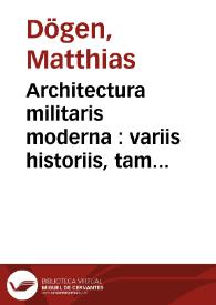 Architectura militaris moderna : variis historiis, tam veteribus quam novis confrimata, et praecipuis totius Europae munimentis, ad exemplum adductis exornata / Matthiae Dögen | Biblioteca Virtual Miguel de Cervantes