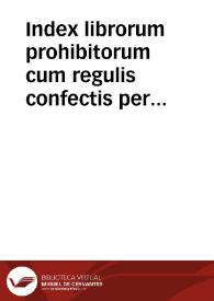 Index librorum prohibitorum cum regulis confectis per Patres a Tridentino Synodo delectos, auctoritate Pio II IIII primum editus, postea vero a Syxto V auctus et nunc demum S.D.N. Clementis PP. VIII iussu recognitus & publicatus ; instructione adiecta, de exequendae prohibitionis, deq[ue] sincere eme[n]dandi, & imprimendi libros ratione... | Biblioteca Virtual Miguel de Cervantes