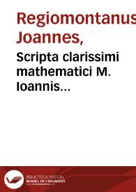 Scripta clarissimi mathematici M. Ioannis Regiomontani, de Torqueto, astrolabio armillari, regula magna Ptolemaica, baculoque astronomico, & obseruationibus cometarum /  aucta necessarijs, Ioannis Schonri ... additionibus ; Item Obseruationes motuum solis, ac stellarum tam fixarum, quam erraticarum [Ioannis de Monteregio et Bernardi VValteri] ; Item Libellus M. Georgij Purbachij De quadrato geometrico | Biblioteca Virtual Miguel de Cervantes