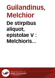 De stirpibus aliquot, epistolae V : Melchioris Guilandini Borussi R. IIII. Conradi Gesneri Tigurini I. Eiusdem Guilandini ad illustrem Comitem Nicolaum a Salmo &c. Manuco diattae, hoc est Auiculae Dei descriptio. Adiecta est Andreae Patricii ad Gabrielem Falloppium praefatio | Biblioteca Virtual Miguel de Cervantes