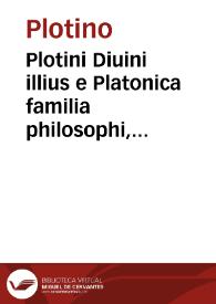 Plotini Diuini illius e Platonica familia philosophi, De rebus philosophicis libri LIIII in enneades sex distributi / a Marsilio Ficino Florentino e graeca lingua in latinam versi, et ab eodem ... commentariis illustrati  | Biblioteca Virtual Miguel de Cervantes