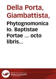 Phytognomonica Io. Baptistae Portae ... octo libris contenta : in quibus noua, facillimaque affertur methodus, qua plantarum, animalium, metalloru[m], rerum deniq[ue] omniu[m] ex prima extimae faciei inspectione ... | Biblioteca Virtual Miguel de Cervantes