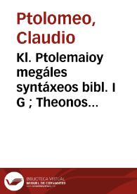 Kl. Ptolemaioy megáles syntáxeos bibl. I G ; Theonos Alexandréos eis ta auta ypomnematon bibl. I A = = Claudii Ptolemaei Magnae Constructionis..., Lib. XIII ; Theonis Alexandrini in eosdem Commentariorum Lib. XI = Claudii Ptolemaei Magnae Constructionis..., Lib. XIII ; Theonis Alexandrini in eosdem Commentariorum Lib. XI | Biblioteca Virtual Miguel de Cervantes