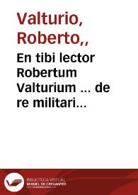 En tibi lector Robertum Valturium ... de re militari libris XII ... | Biblioteca Virtual Miguel de Cervantes