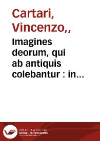 Imagines deorum, qui ab antiquis colebantur : in quibus simulacra, ritus, caerimoniae, magnaq[ue] ex parte veterum religio explicatur / Olim a Vincentio Chartario ... ex variis auctoribus in vnun collectae, atque Italica lingua expositae ; nunc vero ad communem omnium vtilitatem Latino sermone ab Antonio Verderio ..., expressae ... | Biblioteca Virtual Miguel de Cervantes