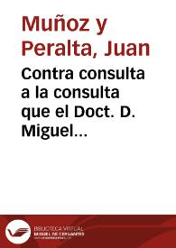 Contra consulta a la consulta que el Doct. D. Miguel Melero Ximenez ... dio a luz sobre la enfermedad que padecio D. Miguel Tamariz ... / Escribela y la da a la luz publica el Doctor Don Juan Muñoz y Peralta ... | Biblioteca Virtual Miguel de Cervantes