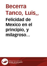 Felicidad de Mexico en el principio, y milagroso origen, que tubo el Santuario de la Virgen María N. Señora de Guadalupe ... / sacada à luz, y añadida por ... Luis Bezerra Tanco para esta segunda impression que ha procurado ... Antonio de Gama | Biblioteca Virtual Miguel de Cervantes