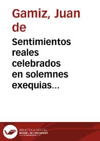 Sentimientos reales celebrados en solemnes exequias ... que al ... Sr. Luis de Borbon y Austria ... el Sr. Luis XIV ... dedicó la Real Casa de la Contratacion de Indias, el dia 8 de Agosto de 1711 / explicólos el P.M. Juan de Gamiz de la Compañia de Jesus ; sacalos a la luz D. Josef Bernardo de la Parra ... | Biblioteca Virtual Miguel de Cervantes