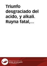 Triunfo desgraciado del acido, y alkali. Ruyna fatal, que ocasionò al dicho systema la pluma de don Iuan Gil Saens, bachiller en Medicina, y reualidado en ella. Noticia que da al publico, en nombre de la siempre ilustre, docta, y Regia Sociedad Medica de la ciudad de Seuilla. Vno de sus socios | Biblioteca Virtual Miguel de Cervantes