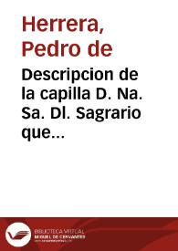 Descripcion de la capilla D. Na. Sa. Dl. Sagrario que erigio en la Sta. Iglesia D. Toledo el ... Cardenal D. Bernardo de Sandoual y Rojas, Arcobpo [sic] de Toledo ... y Relon. de la antiguedad de la Sta imagen, con las fiestas de su traslacion ... /  por ... Pedro de Herrera | Biblioteca Virtual Miguel de Cervantes