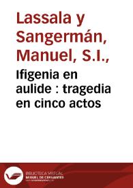 Ifigenia en aulide : tragedia en cinco actos / compuesta en idioma italiano por el señor abate Manuel Lassala y Sangerman; traducida al castellano por don Iulian Cano y Pau | Biblioteca Virtual Miguel de Cervantes