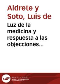 Luz de la medicina y respuesta a las objecciones puestas a la universal /  por D. Luis Aldrete y Soto.. | Biblioteca Virtual Miguel de Cervantes