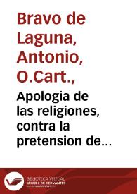 Apologia de las religiones, contra la pretension de los delegados ordinario, y Obispos /  por el padre fray Antonio Breuo de Lagunas, monge de la sagrada Orden de Cartuxa, professo de la de Seuilla | Biblioteca Virtual Miguel de Cervantes