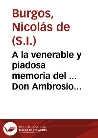 A la venerable y piadosa memoria del ... Don Ambrosio Ignacio Spinola y Guzman ... Arzobispo de Sevilla ... dedican ... esta oracion funebre / que el R.P.M. Nicolas de Burgos de la Compañia de Jesus ... dixo en las honras del Doctor Don Pedro Francisco Levanto, y Vibaldo ... | Biblioteca Virtual Miguel de Cervantes