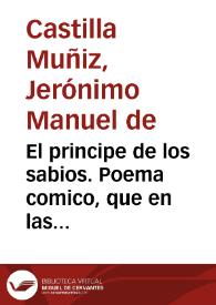 El principe de los sabios. Poema comico, que en las solemnes fiestas, que el ardiente zelo de los Alumnos del Colegio Mayor de Santo Thomas de Aquino, de esta ciudad de Sevilla ... de este año de 1735 ... siendo rector ... Jua de los Cassares y Cosgaya dedicase a la feliz proteccion del ... Miguel Bucareli ... /  formabalo D. Geronymo Manuel de Castilla, Muñiz .. | Biblioteca Virtual Miguel de Cervantes