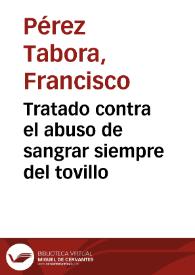 Tratado contra el abuso de sangrar siempre del tovillo /  por el doctor D. Francisco Perez de Tabora | Biblioteca Virtual Miguel de Cervantes