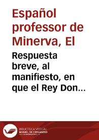 Respuesta breve, al manifiesto, en que el Rey Don Pedro Segundo de Portugal, pretextò los motivos que tuvo para romper la guerra à las dos Coronas / escriviola el español professor de Minerva | Biblioteca Virtual Miguel de Cervantes