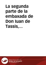 La segunda parte de la embaxada de Don Iuan de Tassis, Conde de Villamediana, y Embaxador ... del Rey Don Felipe tercero ... para el nueuo Rey Iacobo de Inglaterra : dase cuenta de lo que su Magestad le respondio, y los grandes comedimientos que se le hizieron | Biblioteca Virtual Miguel de Cervantes