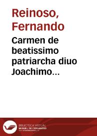 Carmen de beatissimo patriarcha diuo Joachimo sactissimae virginis genitricis dei Mariae fortunatissimo parente, publicè prolatum in sancta metropolitana et patriarchali ecclesia hispalensi die 1 decembris ann. 1777 ... / et elaboratum a P. Fr. Ferdinando Reynoso ... | Biblioteca Virtual Miguel de Cervantes