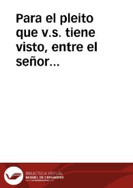 Para el pleito que v.s. tiene visto, entre el señor Fiscal de Cruzada, y Domingo Grillo, y Ambrosio Lomelin, sobre el rescuentro y compensacion que por su parte se pretende, de los ... maravedis de vellon, que han retrocedido à favor de la Real Hazienda ... se suplica a v.s. que demas fundamentos que se alegaron a la vista ... se sirva de ver este breve apuntamiento / [lic. D. Ioseph de Ledesma] | Biblioteca Virtual Miguel de Cervantes