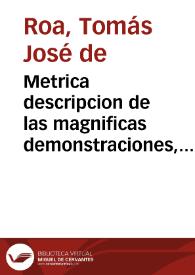 Metrica descripcion de las magnificas demonstraciones, y sublimes Fiestas, celebradas en las Ciudades de Granada, y Alhama en los Desagravios del Ssmo. Sacramento, a los oprobios, que recibio en el sacrilego robo executado la noche del dia primero de Mayo de este año de 1725, en la Iglesia  del Religioso Convento de N. Señora del Carmen Calçado de dicha ciudad de Alhama, hurtando el  Sagrado Copòn, en que estava su Magestad Sacramentado, y quitandole su vestido a la misma Señora del Carmen, con otras alhajas de dicha Iglesia / escrita por el Lic. Don Thomas Joseph de Roa... | Biblioteca Virtual Miguel de Cervantes