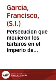 Persecucion que mouieron los tartaros en el Imperio de la China contra la ley de Iesu Christo y sus predicadores y lo sucedido desde el año de 1664 hasta el fin del año de 1668 | Biblioteca Virtual Miguel de Cervantes