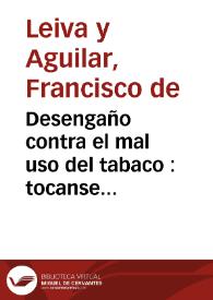 Desengaño contra el mal uso del tabaco : tocanse varias lecciones, y tratanse al intento, muchas dudas : con resolucion las nuevas, con novedad las antiguas / por el doctor Francisco de Leiva y Aguilar ... ; con indices, al fin, de cosas notables, y tabla de Capitulos | Biblioteca Virtual Miguel de Cervantes