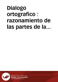 Dialogo ortografico : razonamiento de las partes de la oracion y Abecedario de las voces que tienen diversos significados por variar una letra / por Don Antonio Balbina Lozano, natural de la ciudad de Cádiz ... | Biblioteca Virtual Miguel de Cervantes