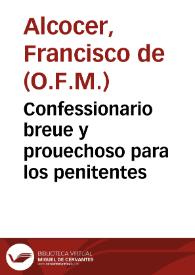 Confessionario breue y prouechoso para los penitentes /  compuesto por Fray Francisco de Alcozer, de la Orden de los Frayles Menores de Obseruancia ... ; y agora se añaden de nueuo los pecados de algunos particulares estados, ... y muchos capitulos .. | Biblioteca Virtual Miguel de Cervantes