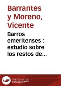 Barros emeritenses : estudio sobre los restos de cerámica romana : que suelen hallarse en las ruinas de Mérida /  Vicente Barrantes y Moreno | Biblioteca Virtual Miguel de Cervantes