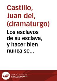 Los esclavos de su esclava, y hacer bien nunca se pierde : comedia famosa / de Juan del Castillo | Biblioteca Virtual Miguel de Cervantes