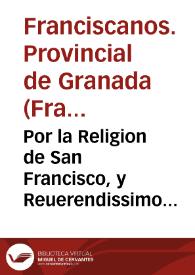 Por la Religion de San Francisco, y Reuerendissimo Padre General della, y Fray Diego Brauo,   Comissario Visitador de la Prouincia de Granada ... y por la dicha Prouincia y fray Iuan de Chaues su Vicecomissario con el Padre fray Francisco Soriano Prouincial que ha sido de la misma Prouincia, y consortes | Biblioteca Virtual Miguel de Cervantes