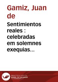 Sentimientos reales : celebradas em solemnes exequias que al ... Sr. Luis de Borbon y Austria... el Sr. Luis XIV... el Sr. Felipe IV dedicó la Real Casa de la Contratación de las Indias el dia 2 de agosto de 1711 /  explicólas el P.M. Juan de Gamiz de la Compañia de Jesus ; sacalas a luz D. Josef Bernardo de la PArra.. | Biblioteca Virtual Miguel de Cervantes