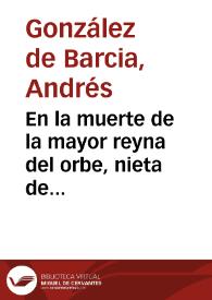 En la muerte de la mayor reyna del orbe, nieta de Carlos V, Ferdinando I y Maximiliano II ... doña Mariana de Austria, Reyna de España ... /  octavas que dedica a ... doña Catalina de Haro ... don Garcia Aznar Belez | Biblioteca Virtual Miguel de Cervantes