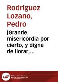 [Grande misericordia por cierto, y digna de llorar, ver cada dia las oposiciones, o por mejor dezir, razones de estado que con tanta puntualidad guardan algunos medicos en las consultas ...] | Biblioteca Virtual Miguel de Cervantes